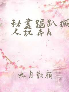 秘书跪趴撅着给人玩弄h