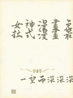 女神漫画免费下拉式漫画最新章节更新