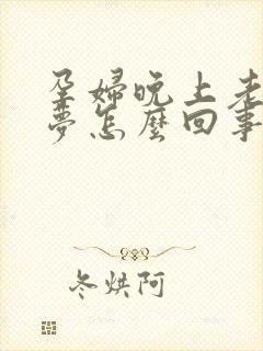 孕妇晚上老做噩梦怎么回事