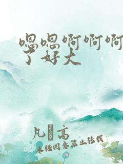 嗯嗯啊啊啊不要了好大