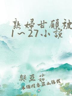 熟妇甘愿被调教1～27小说