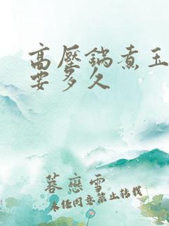 高压锅煮玉米粒要多久