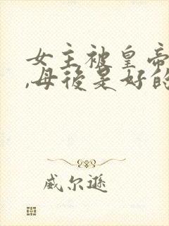 女主被皇帝囚禁,母后是好的