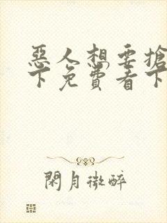 恶人想要抢救一下免费看下拉式无删减