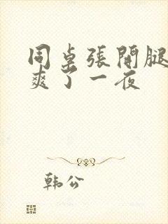 同桌张开腿让我爽了一夜