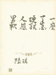 男人硬了一会就软应该怎么办