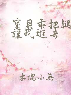 宝贝乖把腿张开让我进去