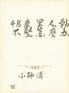 48岁男人勃起不坚怎么办