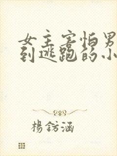 女主害怕男主怕到逃跑的小说