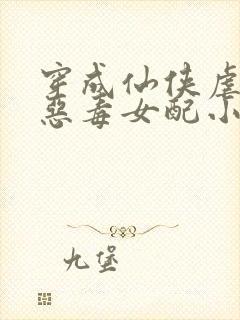 穿成仙侠虐文的恶毒女配小说