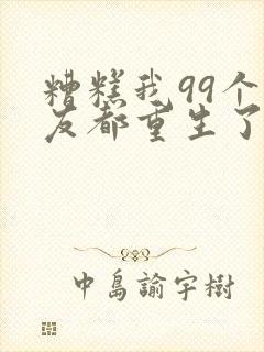 糟糕我99个女友都重生了短剧在线观看