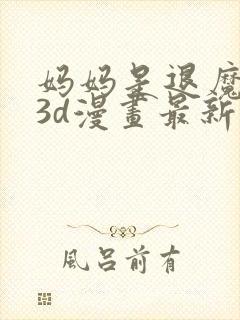 妈妈是退魔巫女3d漫画最新章节更新时