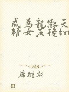 成为龙傲天的作精女友后txt下载