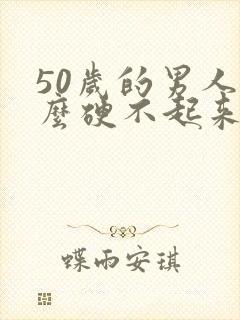 50岁的男人怎么硬不起来