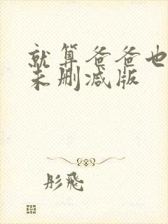 就算爸爸也想做未删减版