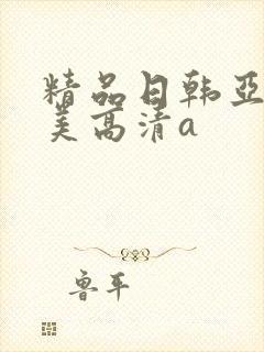 精品日韩亚洲欧美高清a