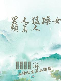 男人猛躁女人视频真人