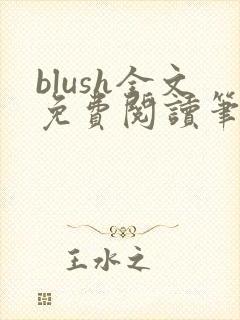 blush全文免费阅读笔趣阁无弹窗