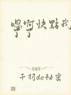 嗯啊快点我受不了了