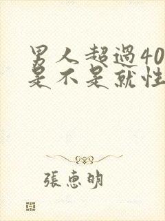 男人超过40岁是不是就性功能下降