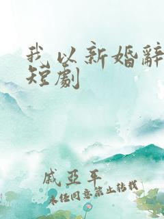 我以新婚辞旧情短剧