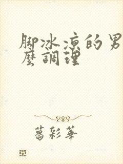 脚冰凉的男人怎么调理