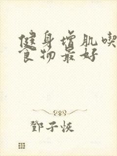 健身增肌吃什么食物最好