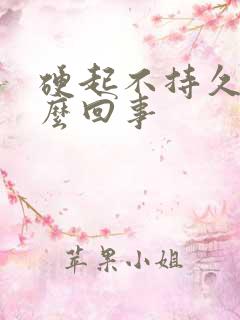 硬起不持久是怎么回事