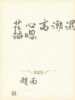花心高潮湿润涨插嗯