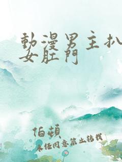 动漫男主扒开美女肛门