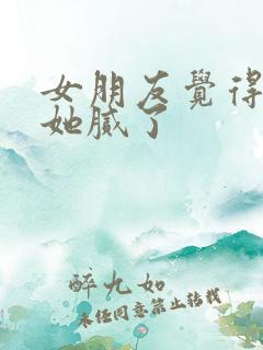 女朋友觉得我对她腻了