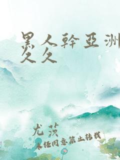 黑人干亚洲女人久久