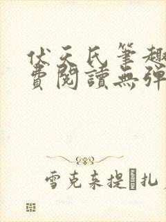 伏天氏笔趣阁免费阅读无弹窗