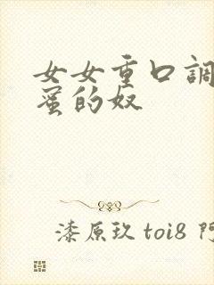 女女重口调教闺蜜的奴