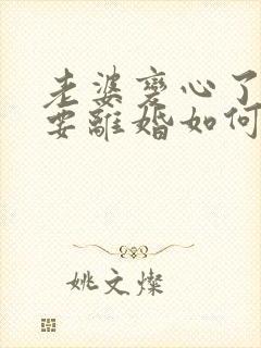 老婆变心了执意要离婚如何挽回