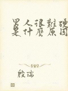 男人很难硬起来是什么原因