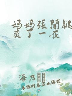 妈妈张开腿让我爽了一夜