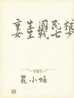 重生国民校草是女生战七少