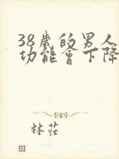 38岁的男人性功能会下降吗