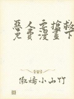 恶人要抢救一下免费漫画下拉式