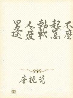 男人勃起不坚中途疲软怎么回事