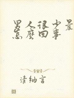 男人很少晨勃是怎么回事