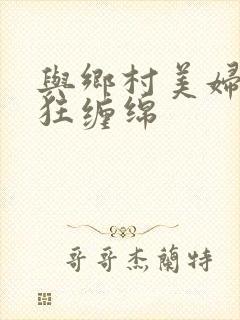 与乡村美妇的疯狂缠绵