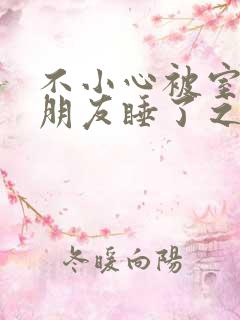 不小心被室友男朋友睡了之后最新章节