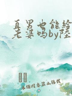 直男也能给人当老婆吗by陆酌言