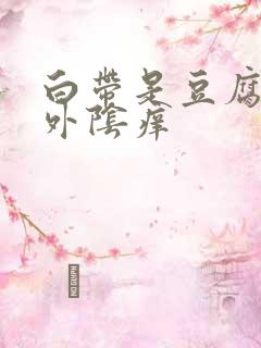 白带是豆腐渣状外阴痒