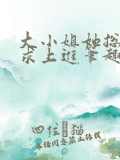 大小姐她总是不求上进笔趣阁