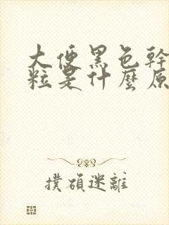 大便黑色干硬成粒是什么原因