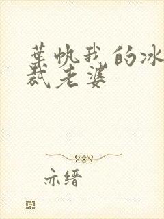 叶帆我的冰山总裁老婆