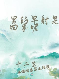 男的早射是怎么回事呢